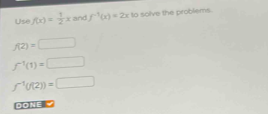 use $f(x)=\frac{1}{2}x$ and $f^{-1}(x)=2x$ to solve the problems.\n$f(2)=square$\n$f^{-1}(1)=square$\n$f^{-1}(f(2))=square$\ndone