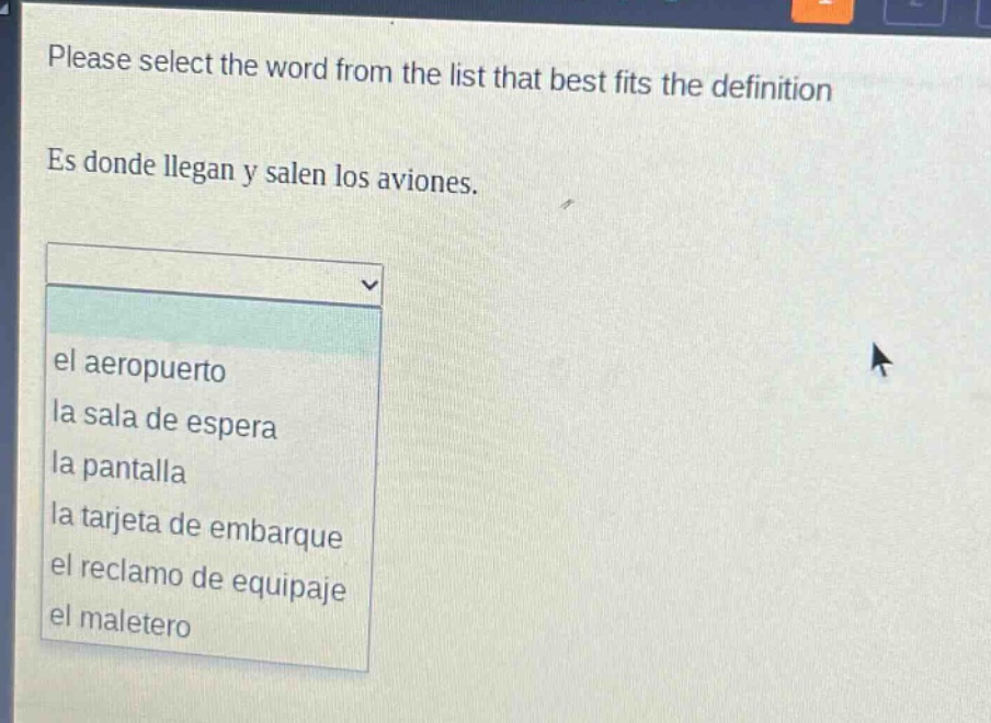 please select the word from the list that best fits the definition\nes donde llegan y salen los aviones.\nel aeropuerto\nla sala de espera\nla pantalla\nla tarjeta de embarque\nel reclamo de equipaje\nel maletero
