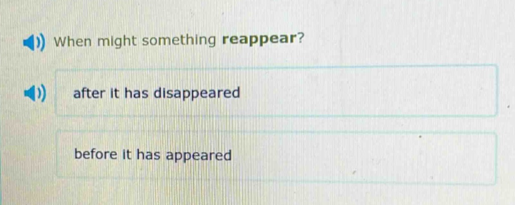 when might something reappear?\nafter it has disappeared\nbefore it has appeared