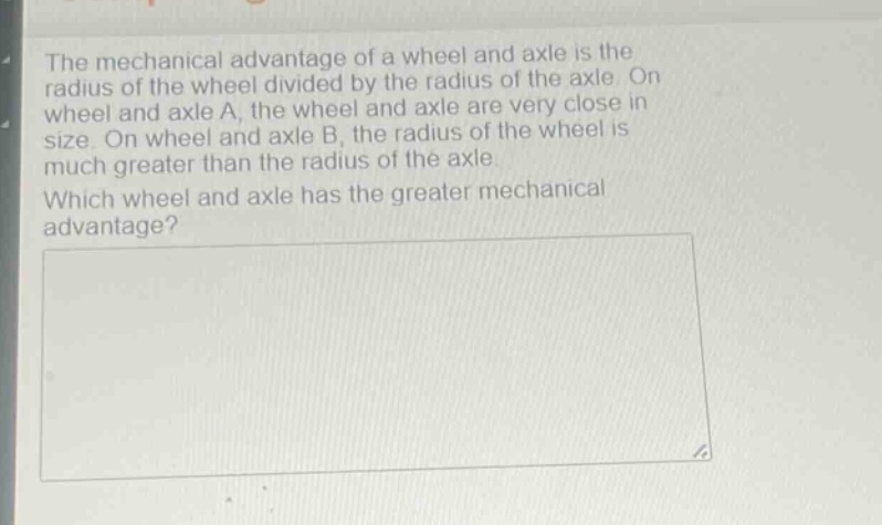 the mechanical advantage of a wheel and axle is the radius of the wheel divided by the radius of the axle. on wheel and axle a, the wheel and axle are very close in size. on wheel and axle b, the radius of the wheel is much greater than the radius of the axle. which wheel and axle has the greater mechanical advantage?