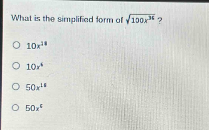 what is the simplified form of $sqrt{100x^{36}}$?\n$10x^{18}$\n$10x^{6}$\n$50x^{18}$\n$50x^{6}$