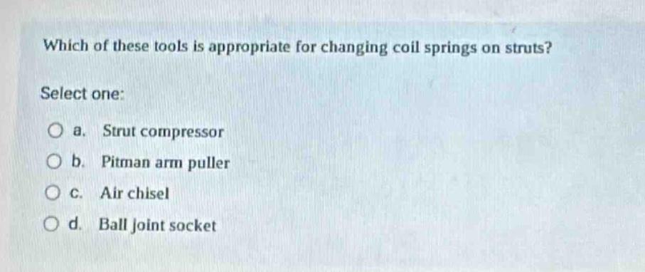 which of these tools is appropriate for changing coil springs on struts? select one: a. strut compressor b. pitman arm puller c. air chisel d. ball joint socket