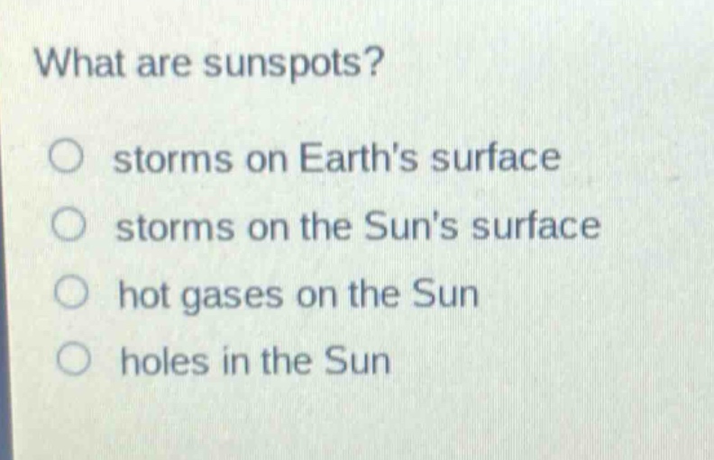what are sunspots?\n○ storms on earths surface\n○ storms on the suns surface\n○ hot gases on the sun\n○ holes in the sun