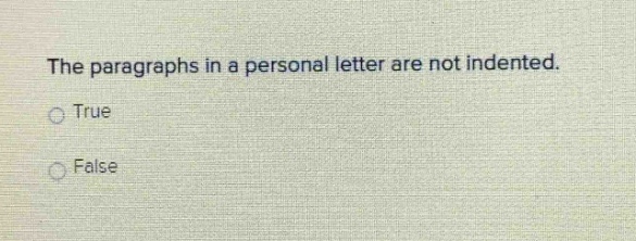the paragraphs in a personal letter are not indented.\ntrue\nfalse