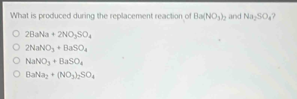 what is produced during the replacement reaction of ba(no₃)₂ and na₂so₄?\no 2bana + 2no₃so₄\no 2nano₃ + baso₄\no nano₃ + baso₄\no bana₂ + (no₃)₂so₄