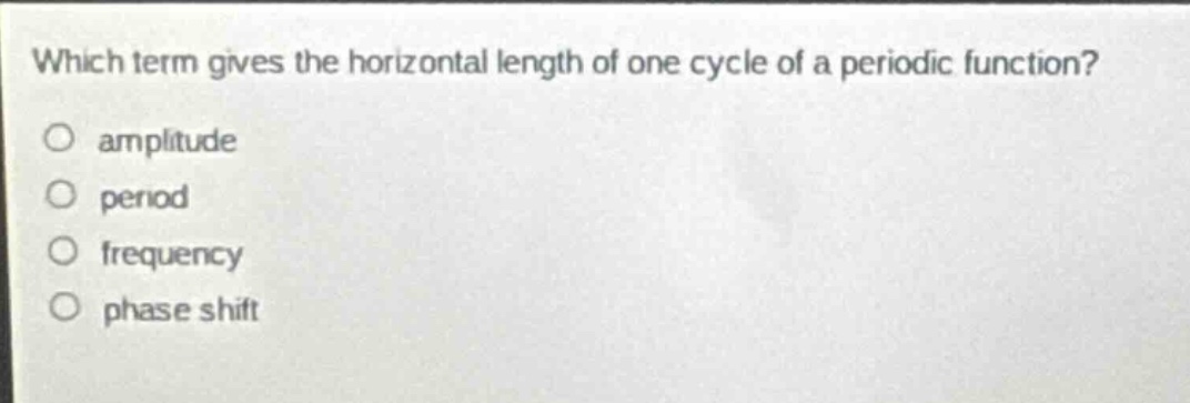 which term gives the horizontal length of one cycle of a periodic function?\namplitude\nperiod\nfrequency\nphase shift