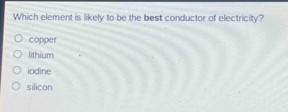 which element is likely to be the best conductor of electricity?\ncopper\nlithium\niodine\nsilicon