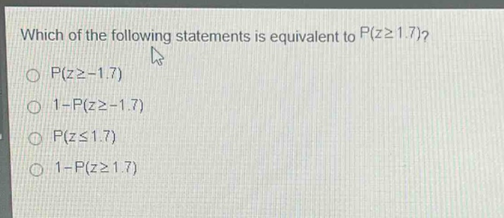 which of the following statements is equivalent to $p(z\\geq1.7)$?\n$p(z\\geq - 1.7)$\n$1 - p(z\\geq - 1.7)$\n$p(z\\leq1.7)$\n$1 - p(z\\geq1.7)$