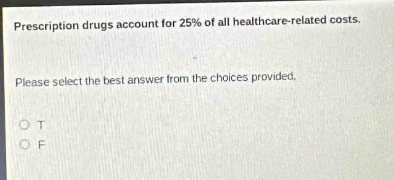 prescription drugs account for 25% of all healthcare - related costs. please select the best answer from the choices provided. o t o f