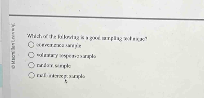 which of the following is a good sampling technique?\nconvenience sample\nvoluntary response sample\nrandom sample\nmall - intercept sample
