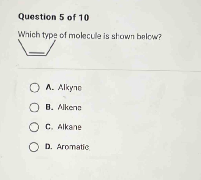 question 5 of 10\nwhich type of molecule is shown below?\na. alkyne\nb. alkene\nc. alkane\nd. aromatic