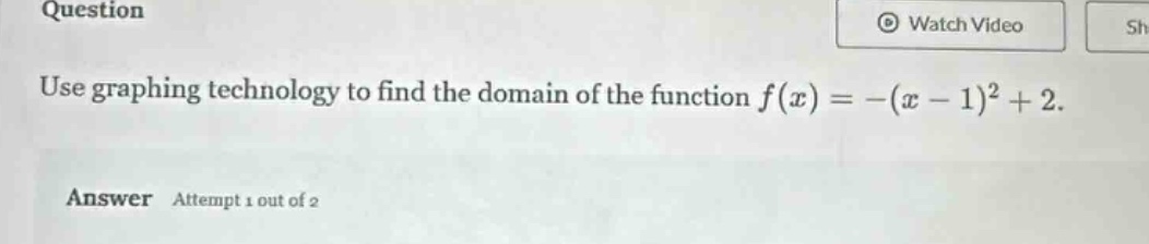 question\nuse graphing technology to find the domain of the function $f(x)=-(x - 1)^2+2$.\nanswer attempt 1 out of 2