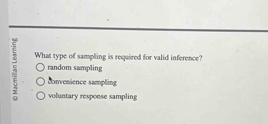 what type of sampling is required for valid inference?\nrandom sampling\nconvenience sampling\nvoluntary response sampling
