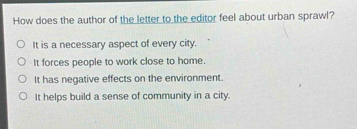 how does the author of the letter to the editor feel about urban sprawl?\nit is a necessary aspect of every city.\nit forces people to work close to home.\nit has negative effects on the environment.\nit helps build a sense of community in a city.