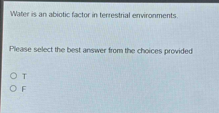 water is an abiotic factor in terrestrial environments. please select the best answer from the choices provided\no t\no f