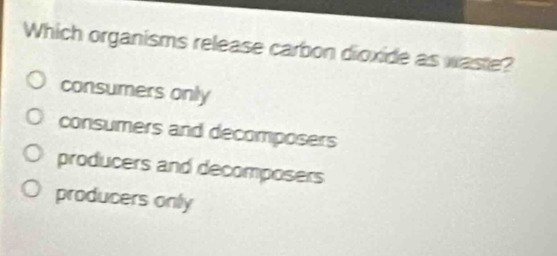 which organisms release carbon dioxide as waste?\no consumers only\no consumers and decomposers\no producers and decomposers\no producers only