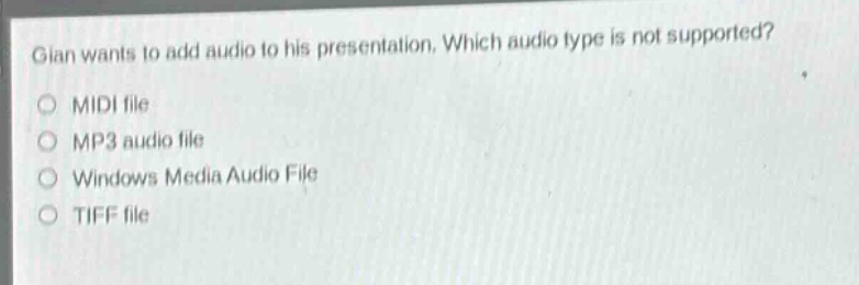 gian wants to add audio to his presentation. which audio type is not supported?\nmidi file\nmp3 audio file\nwindows media audio file\ntiff file