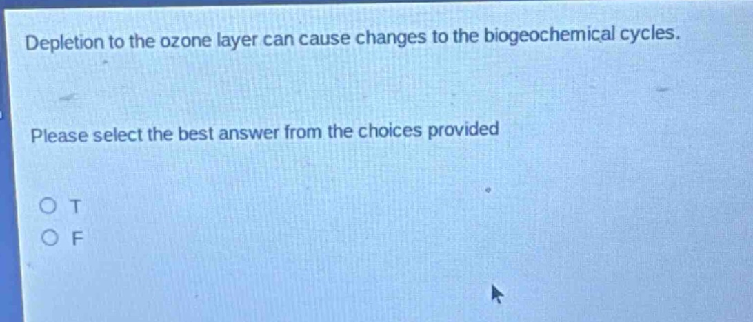 depletion to the ozone layer can cause changes to the biogeochemical cycles. please select the best answer from the choices provided\no t\no f