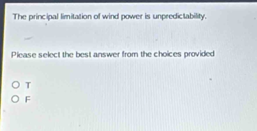 the principal limitation of wind power is unpredictability. please select the best answer from the choices provided. o t o f