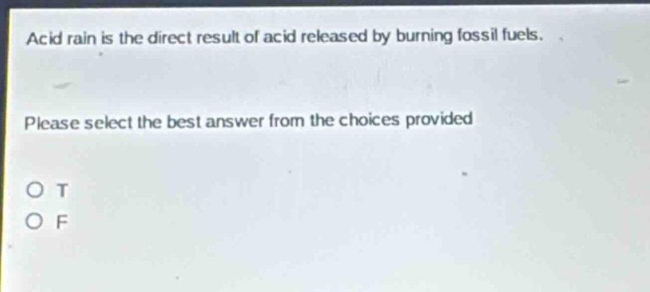 acid rain is the direct result of acid released by burning fossil fuels. please select the best answer from the choices provided. o t o f