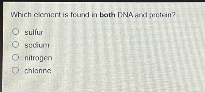 which element is found in both dna and protein?\no sulfur\no sodium\no nitrogen\no chlorine