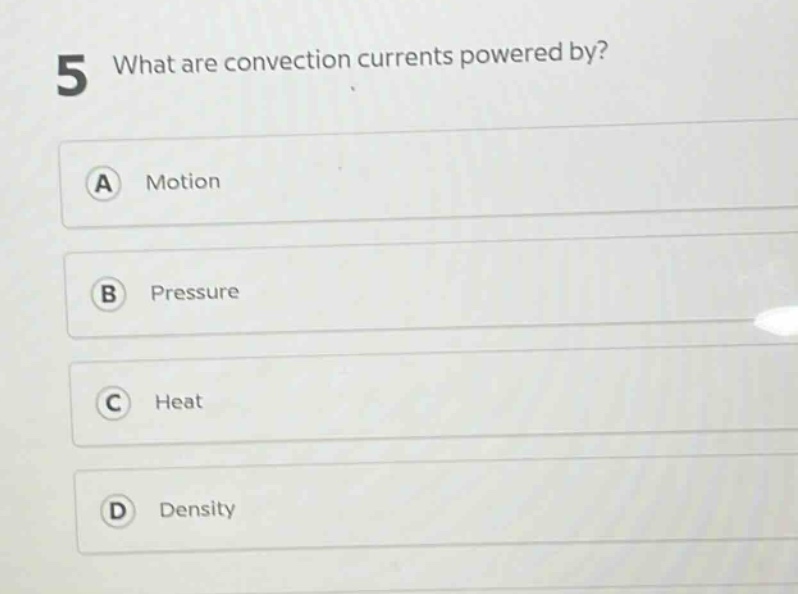 5 what are convection currents powered by?\na motion\nb pressure\nc heat\nd density
