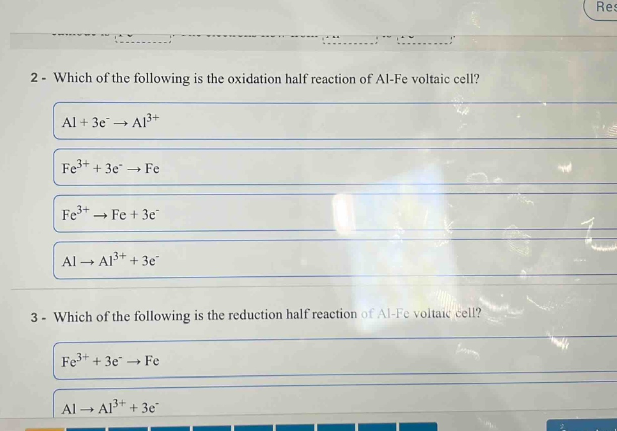 2 - which of the following is the oxidation half reaction of al - fe voltaic cell?\nal + 3e⁻ → al³⁺\nfe³⁺ + 3e⁻ → fe\nfe³⁺ → fe + 3e⁻\nal → al³⁺ + 3e⁻\n3 - which of the following is the reduction half reaction of al - fe voltaic cell?\nfe³⁺ + 3e⁻ → fe\nal → al³⁺ + 3e⁻
