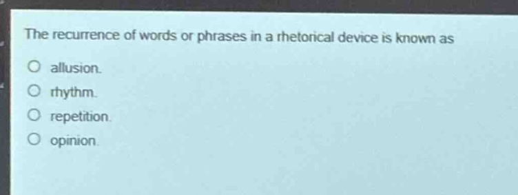 the recurrence of words or phrases in a rhetorical device is known as\no allusion.\no rhythm.\no repetition.\no opinion.
