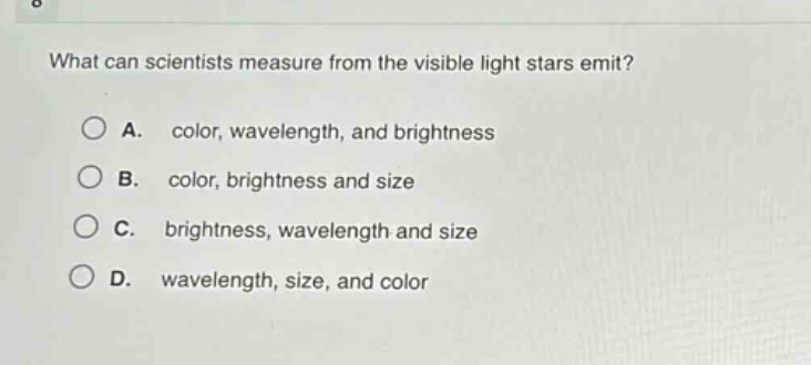 what can scientists measure from the visible light stars emit?\na. color, wavelength, and brightness\nb. color, brightness and size\nc. brightness, wavelength and size\nd. wavelength, size, and color