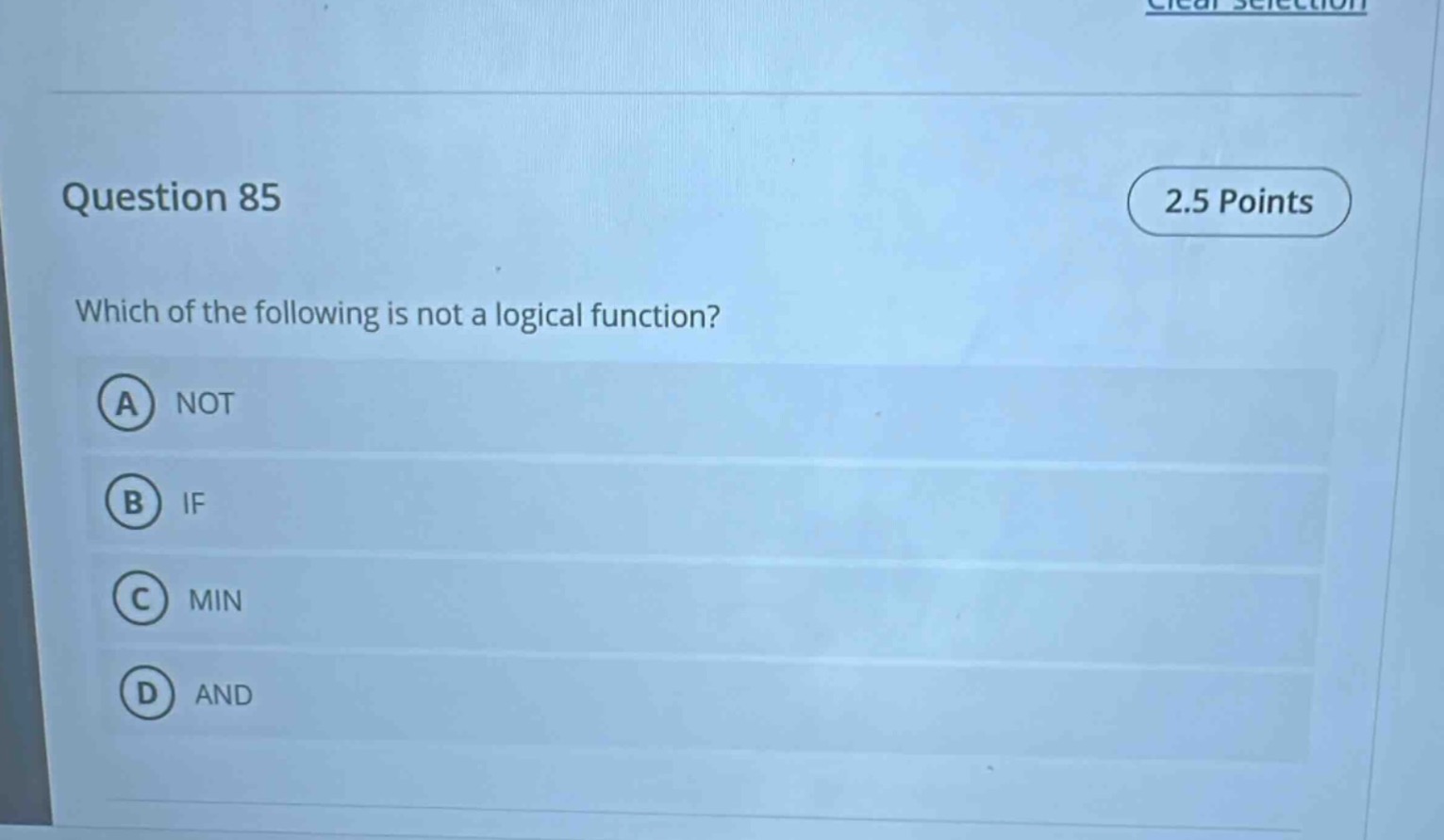 question 85\n2.5 points\nwhich of the following is not a logical function?\na not\nb if\nc min\nd and