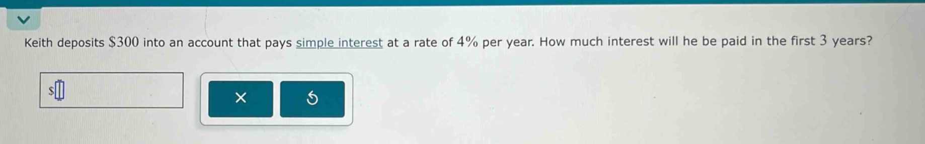 keith deposits $300 into an account that pays simple interest at a rate of 4% per year. how much interest will he be paid in the first 3 years?