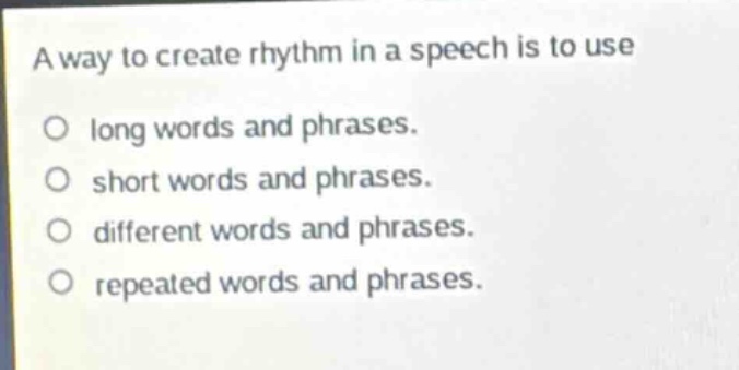 a way to create rhythm in a speech is to use\no long words and phrases.\no short words and phrases.\no different words and phrases.\no repeated words and phrases.