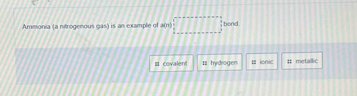 ammonia (a nitrogenous gas) is an example of a(n) bond. covalent hydrogen ionic metallic