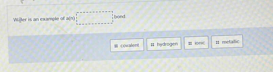 water is an example of a(n) bond. covalent hydrogen ionic metallic