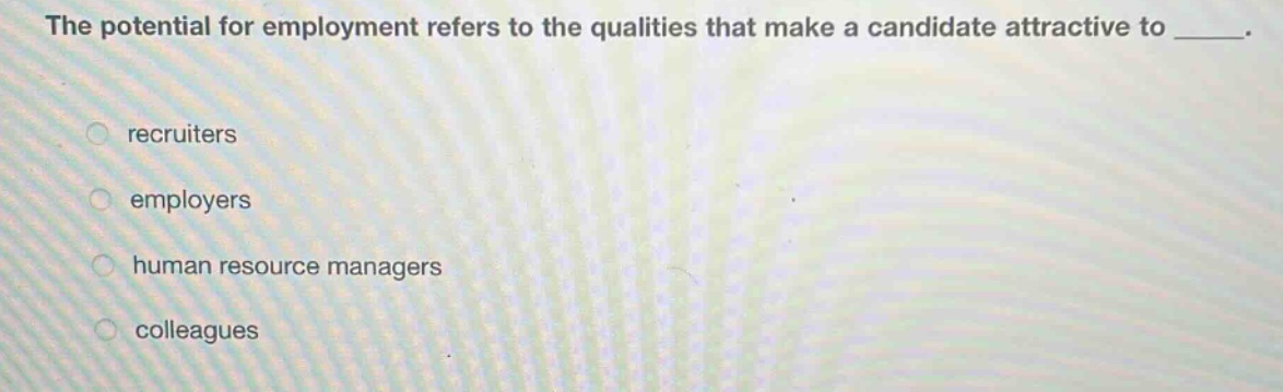 the potential for employment refers to the qualities that make a candidate attractive to _____.\nrecruiters\nemployers\nhuman resource managers\ncolleagues