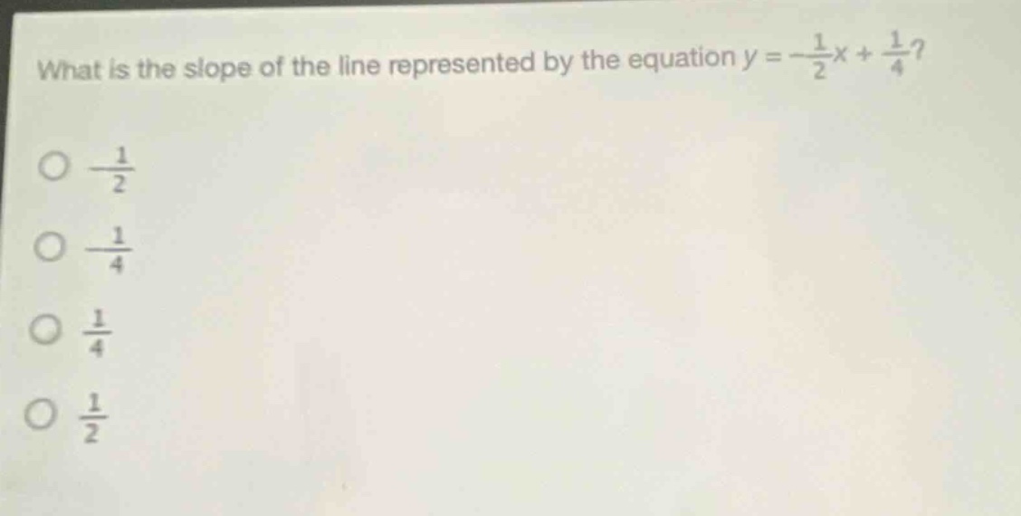 what is the slope of the line represented by the equation y = -\\frac{1}{2}x + \\frac{1}{4}?\n-\\frac{1}{2}\n-\\frac{1}{4}\n\\frac{1}{4}\n\\frac{1}{2}