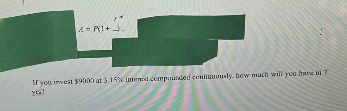 if you invest $9000 at 3.15% interest compounded continuously, how much will you have in 7 yrs?