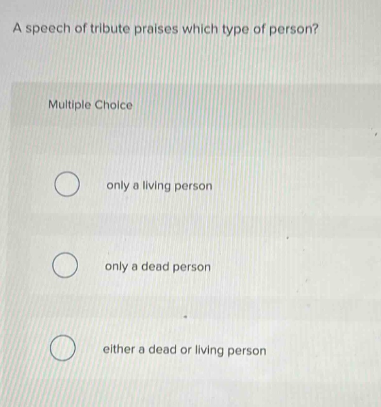 a speech of tribute praises which type of person?\nmultiple choice\nonly a living person\nonly a dead person\neither a dead or living person