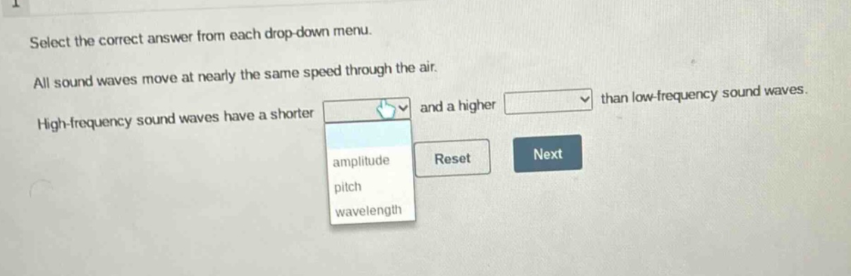 select the correct answer from each drop - down menu. all sound waves move at nearly the same speed through the air. high - frequency sound waves have a shorter and a higher than low - frequency sound waves. amplitude pitch wavelength reset next