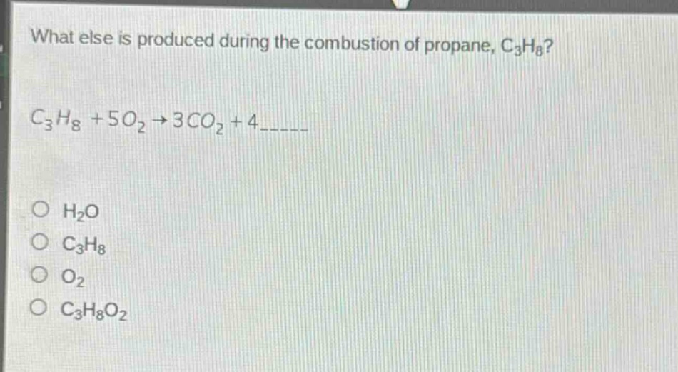 what else is produced during the combustion of propane, c₃h₈?\nc₃h₈ + 5o₂ → 3co₂ + 4_____\no h₂o\no c₃h₈\no o₂\no c₃h₈o₂