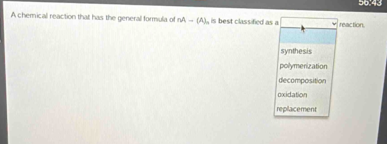 a chemical reaction that has the general formula of na → (a)ₙ is best classified as a reaction. synthesis polymerization decomposition oxidation replacement
