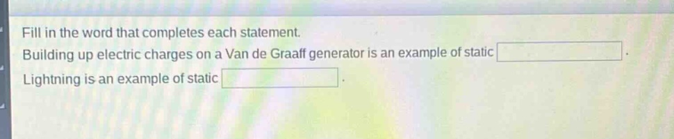 fill in the word that completes each statement. building up electric charges on a van de graaff generator is an example of static. lightning is an example of static.
