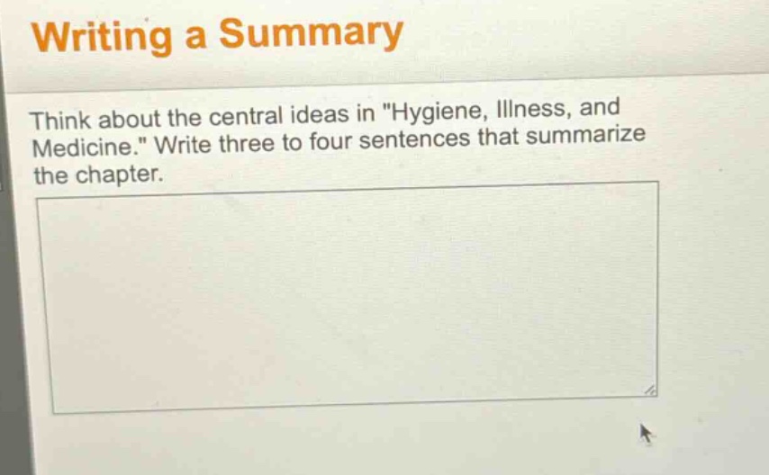 writing a summary\nthink about the central ideas in \hygiene, illness, and medicine.\ write three to four sentences that summarize the chapter.