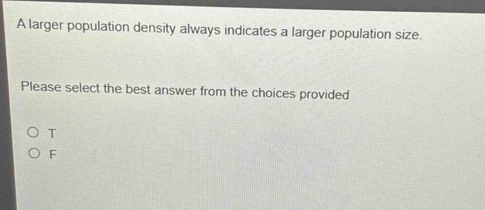 a larger population density always indicates a larger population size. please select the best answer from the choices provided. o t o f