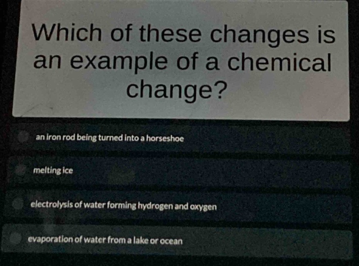 which of these changes is an example of a chemical change?\nan iron rod being turned into a horseshoe\nmelting ice\nelectrolysis of water forming hydrogen and oxygen\nevaporation of water from a lake or ocean