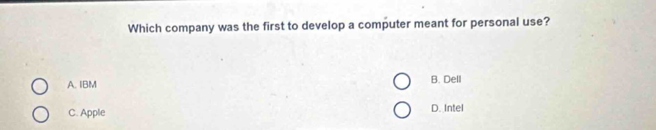 which company was the first to develop a computer meant for personal use?\na. ibm\nb. dell\nc. apple\nd. intel