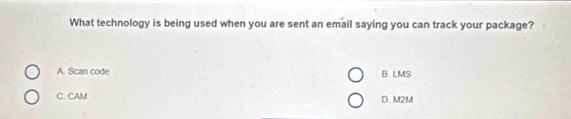 what technology is being used when you are sent an email saying you can track your package?\na. scan code\nb. lms\nc. cam\nd. m2m