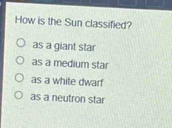 how is the sun classified?\n as a giant star\n as a medium star\n as a white dwarf\n as a neutron star