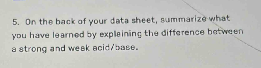 5. on the back of your data sheet, summarize what you have learned by explaining the difference between a strong and weak acid/base.