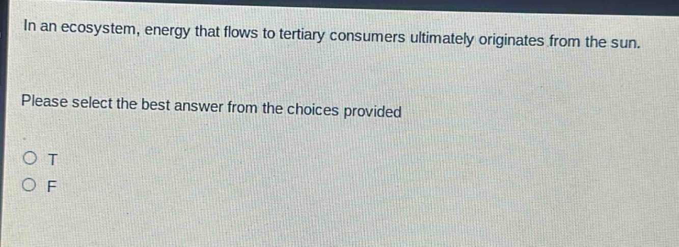 in an ecosystem, energy that flows to tertiary consumers ultimately originates from the sun. please select the best answer from the choices provided\no t\no f